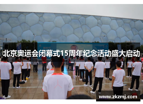 北京奥运会闭幕式15周年纪念活动盛大启动 北京奥运会闭幕式15周年纪念活动盛大启动