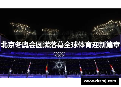 北京冬奥会圆满落幕全球体育迎新篇章