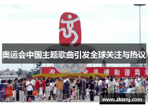 奥运会中国主题歌曲引发全球关注与热议 奥运会中国主题歌曲引发全球关注与热议