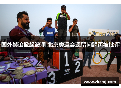 国外舆论掀起波澜 北京奥运会遗留问题再被批评 国外舆论掀起波澜 北京奥运会遗留问题再被批评
