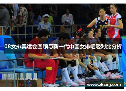 08女排奥运会回顾与新一代中国女排崛起对比分析 08女排奥运会回顾与新一代中国女排崛起对比分析